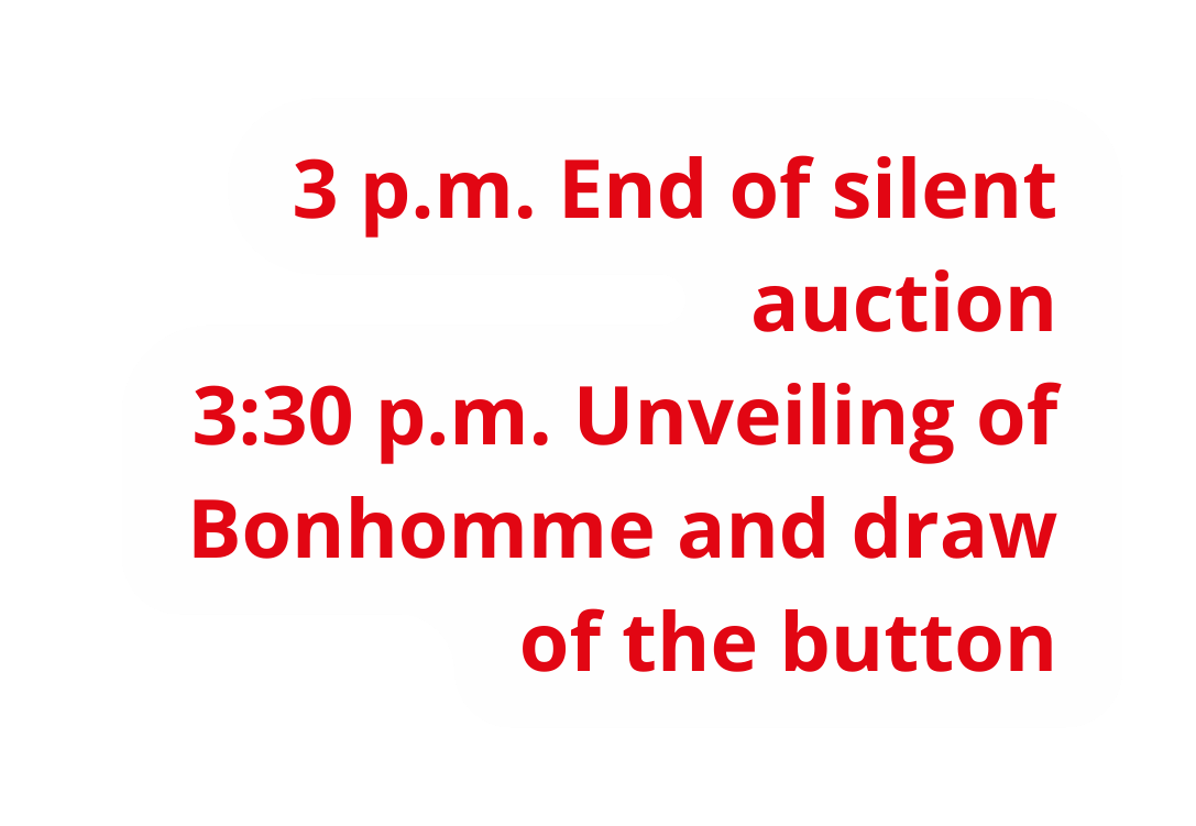 3 p m End of silent auction 3 30 p m Unveiling of Bonhomme and draw of the button
